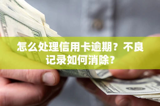 北京怎么处理信用卡逾期？不良记录如何消除？
