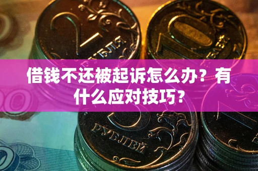 北京借钱不还被起诉怎么办？有什么应对技巧？